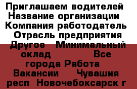 Приглашаем водителей › Название организации ­ Компания-работодатель › Отрасль предприятия ­ Другое › Минимальный оклад ­ 60 000 - Все города Работа » Вакансии   . Чувашия респ.,Новочебоксарск г.